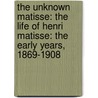 The Unknown Matisse: The Life Of Henri Matisse: The Early Years, 1869-1908 door Hilary Spurling