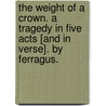 The Weight of a Crown. A tragedy in five acts [and in verse]. By Ferragus. door Onbekend