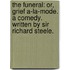 The funeral: or, grief a-la-mode. A comedy. Written by Sir Richard Steele.