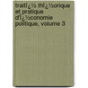 Traitï¿½ Thï¿½Orique Et Pratique D'Ï¿½Conomie Politique, Volume 3 by Paul Leroy-Beaulieu