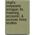Virgil's Messianic Eclogue; Its Meaning, Occasion, & Sources Three Studies
