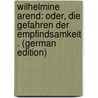 Wilhelmine Arend: Oder, Die Gefahren Der Empfindsamkeit . (German Edition) by Karl Wezel Johann