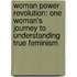 Woman Power Revolution: One Woman's Journey to Understanding True Feminism