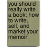 You Should Really Write a Book: How to Write, Sell, and Market Your Memoir door Regina Brooks