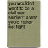 You Wouldn't Want to Be a Civil War Soldier!: A War You'd Rather Not Fight