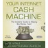 Your Internet Cash Machine: The Insiders' Guide To Making Big Money, Fast!