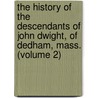 the History of the Descendants of John Dwight, of Dedham, Mass. (Volume 2) by Dwight