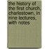 the History of the First Church, Charlestown, in Nine Lectures, with Notes