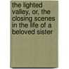 the Lighted Valley, Or, the Closing Scenes in the Life of a Beloved Sister by Rhoda Bolton