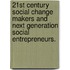 21st Century Social Change Makers and Next Generation Social Entrepreneurs.