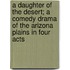 A Daughter of the Desert; A Comedy Drama of the Arizona Plains in Four Acts