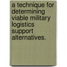 A Technique for Determining Viable Military Logistics Support Alternatives. by Jesse Stuart Hester