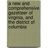 A new and comprehensive gazetteer of Virginia, and the District of Columbia by Joseph Martin