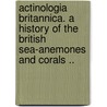 Actinologia britannica. A history of the British sea-anemones and corals .. door Philip Henry Gosse