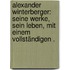 Alexander Winterberger: Seine Werke, sein Leben, mit einem vollständigen .
