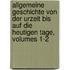 Allgemeine Geschichte Von Der Urzeit Bis Auf Die Heutigen Tage, Volumes 1-2