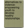 Alternatives to Violence: Empowering Youth to Develop Healthy Relationships door David A. Wolfe