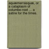 Aquæmerrasquæ, or a Cataplasm of Columbo-root ... A Satire for the Times. door Charles Hancock