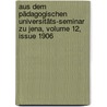 Aus Dem Pädagogischen Universitäts-seminar Zu Jena, Volume 12, Issue 1906 by Friedrich-Schiller-UniversitäT. Jena. Pädagogisches Seminar