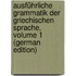 Ausführliche Grammatik Der Griechischen Sprache, Volume 1 (German Edition)