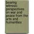 Bearing Witness: Perspectives on War and Peace from the Arts and Humanities