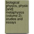 Biological Physics, Physic [And] Metaphysics (Volume 2); Studies and Essays