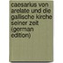 Caesarius Von Arelate Und Die Gallische Kirche Seiner Zeit (German Edition)