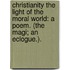 Christianity the light of the moral world: a poem. (The Magi; an eclogue.).