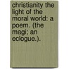 Christianity the light of the moral world: a poem. (The Magi; an eclogue.). door Thomas Hobson