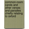 Common-room Carols and Other Verses and Parodies Chiefly Relating to Oxford by Montague Horatio Mostyn Turtle Pigott