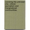 Covering the Unknown City: Citizen Journalism and Marginalized Communities. door Louis William Rutigliano