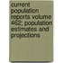 Current Population Reports Volume 462; Population Estimates and Projections