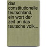 Das Constitutionelle Teutschland, Ein Wort Der Zeit An Das Teutsche Volk... by Unknown