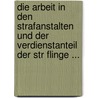 Die Arbeit in Den Strafanstalten Und Der Verdienstanteil Der Str Flinge ... by Otto Lutz