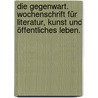 Die Gegenwart. Wochenschrift für Literatur, Kunst und öffentliches Leben. door Onbekend