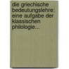 Die Griechische Bedeutungslehre: Eine Aufgabe Der Klassischen Philologie... door Max Hecht