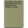 Die Religion des alten Testaments unter den Religionen des vorderen Orients by Marti Karl