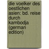 Die Voelker Des Oestlichen Asien: Bd. Reise Durch Kambodja (German Edition) door [Bastian Adolf