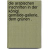 Die arabischen Inschriften in der Königl. Gemälde-Gallerie, dem Grünen . by Heinrich Schier Karl