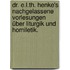 Dr. E.L.Th. Henke's nachgelassene Vorlesungen über Liturgik und Homiletik.