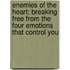 Enemies Of The Heart: Breaking Free From The Four Emotions That Control You