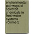 Environmental Pathways of Selected Chemicals in Freshwater Systems Volume 2