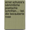 Ernst Schulze's Sämmtliche Poetische Schriften...: Bd. Die Bezauberte Rose by Ernst Konrad Friedrich Schulze