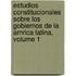 Estudios Constitucionales Sobre Los Gobiernos De La Amrica Latina, Volume 1