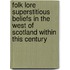 Folk Lore Superstitious Beliefs in the West of Scotland within This Century