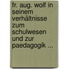 Fr. Aug. Wolf In Seinem Verhältnisse Zum Schulwesen Und Zur Paedagogik ... door Johann Friedrich Julius Arnoldt