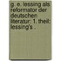 G. E. Lessing als Reformator der deutschen Literatur: 1. Theil: Lessing's .
