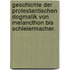 Geschichte der protestantischen Dogmatik von Melancthon bis Schleiermacher.