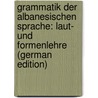 Grammatik der albanesischen Sprache: Laut- und Formenlehre (German Edition) by Pekmezi Georg
