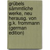 Grübels Sämmtliche Werke, Neu Herausg. Von G.K. Frommann (German Edition) door Konrad Grübel Johann